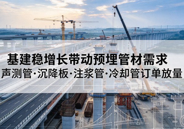 忻州基建稳增长带动预埋监测管材需求，声测管、沉降板、注浆管订单持续放量